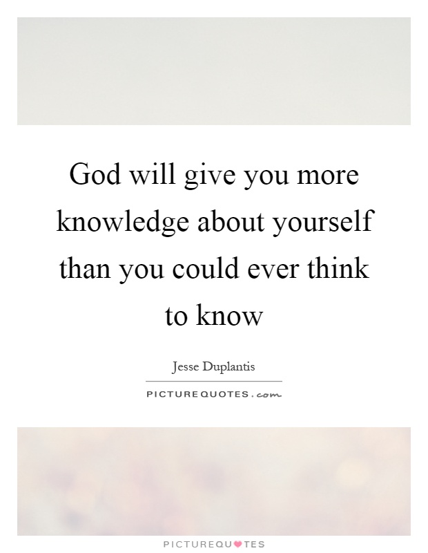 God will give you more knowledge about yourself than you could ever think to know Picture Quote #1