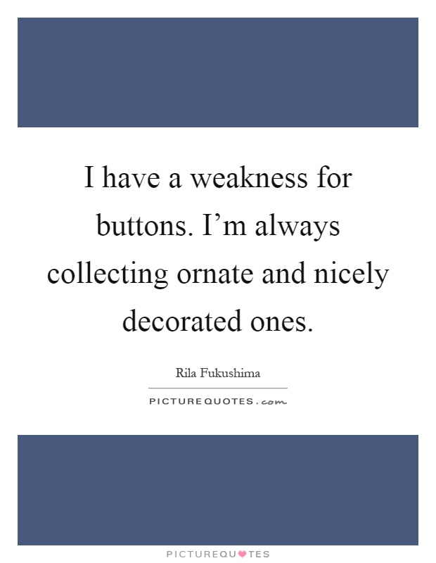 I have a weakness for buttons. I'm always collecting ornate and nicely decorated ones Picture Quote #1