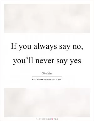 If you always say no, you’ll never say yes Picture Quote #1