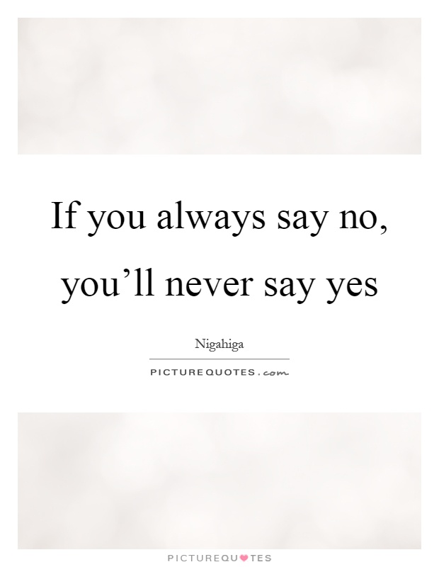 If you always say no, you'll never say yes Picture Quote #1