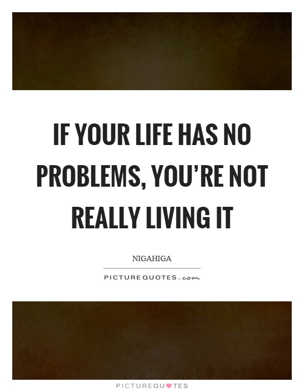 If your life has no problems, you're not really living it Picture Quote #1