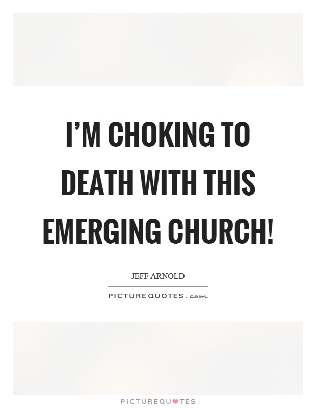 I'm choking to death with this emerging church! Picture Quote #1