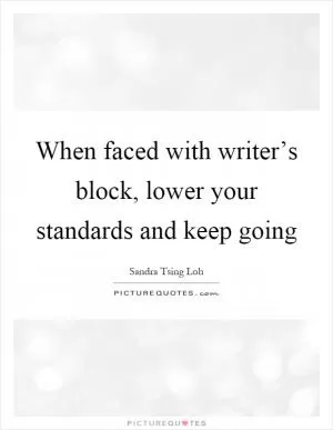 When faced with writer’s block, lower your standards and keep going Picture Quote #1
