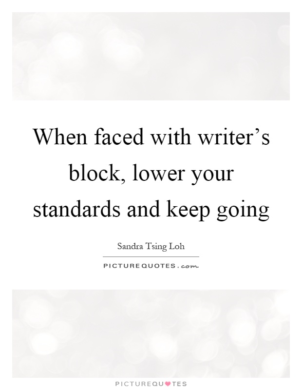 When faced with writer's block, lower your standards and keep going Picture Quote #1