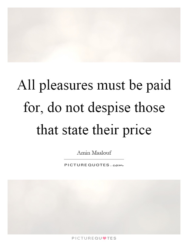 All pleasures must be paid for, do not despise those that state their price Picture Quote #1