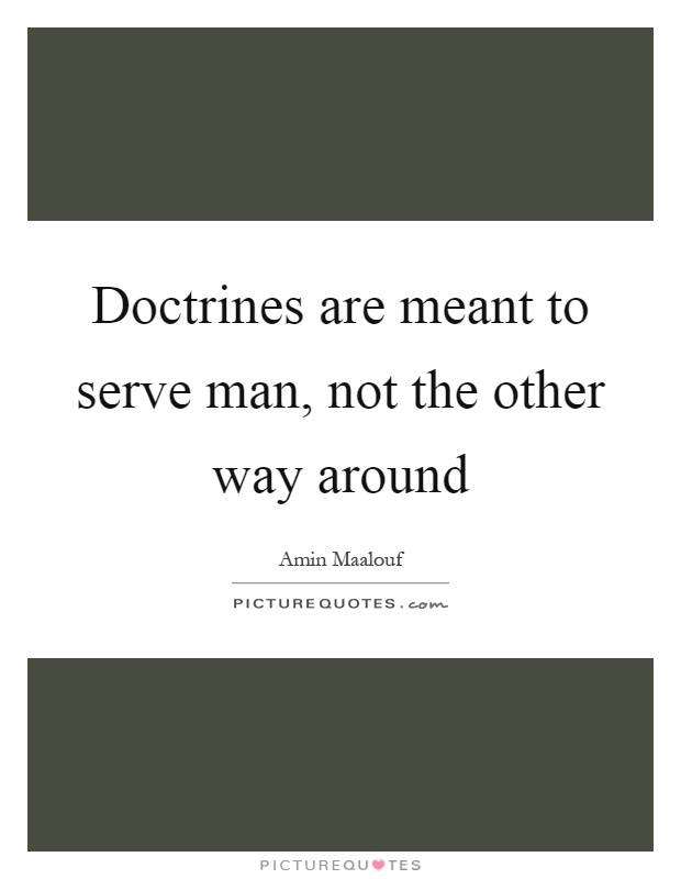 Doctrines are meant to serve man, not the other way around Picture Quote #1