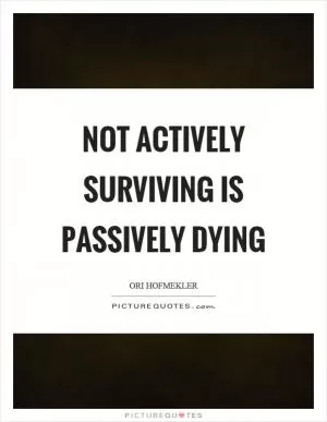 Not actively surviving is passively dying Picture Quote #1
