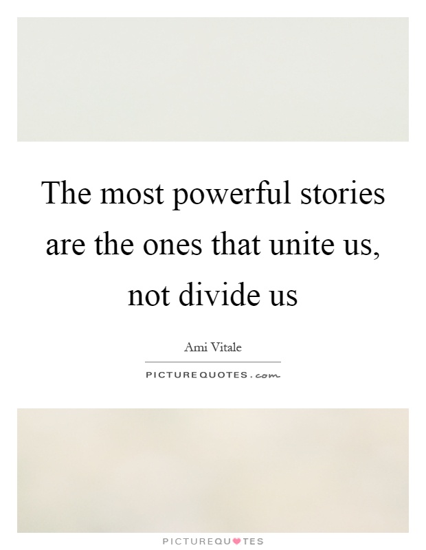 The most powerful stories are the ones that unite us, not divide us Picture Quote #1
