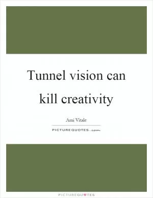Tunnel vision can kill creativity Picture Quote #1