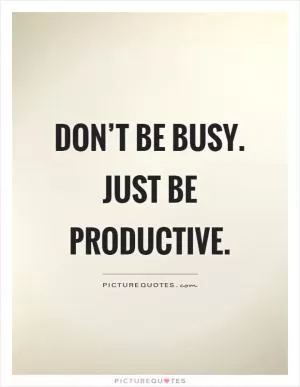 Don’t be busy. Just be productive Picture Quote #1