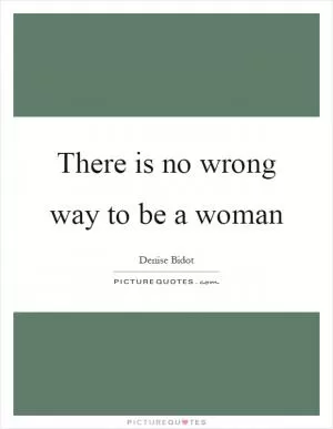 There is no wrong way to be a woman Picture Quote #1