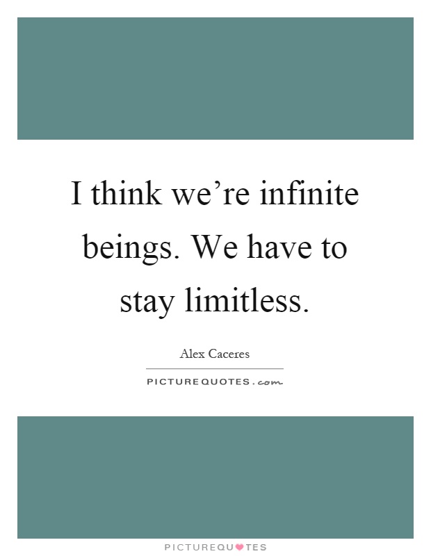 I think we're infinite beings. We have to stay limitless Picture Quote #1