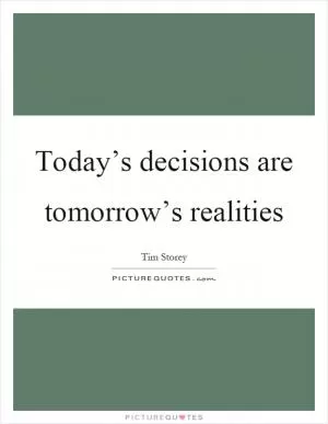 Today’s decisions are tomorrow’s realities Picture Quote #1