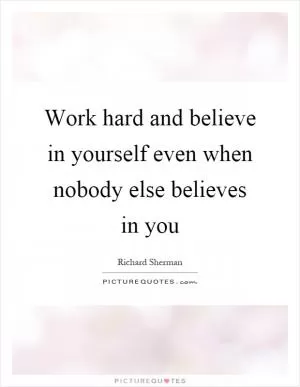 Work hard and believe in yourself even when nobody else believes in you Picture Quote #1