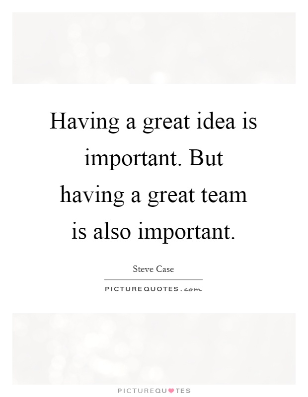 Having a great idea is important. But having a great team is also important Picture Quote #1