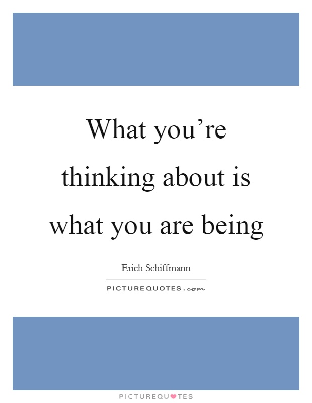 What you're thinking about is what you are being Picture Quote #1