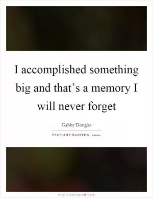 I accomplished something big and that’s a memory I will never forget Picture Quote #1
