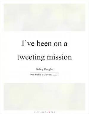 I’ve been on a tweeting mission Picture Quote #1