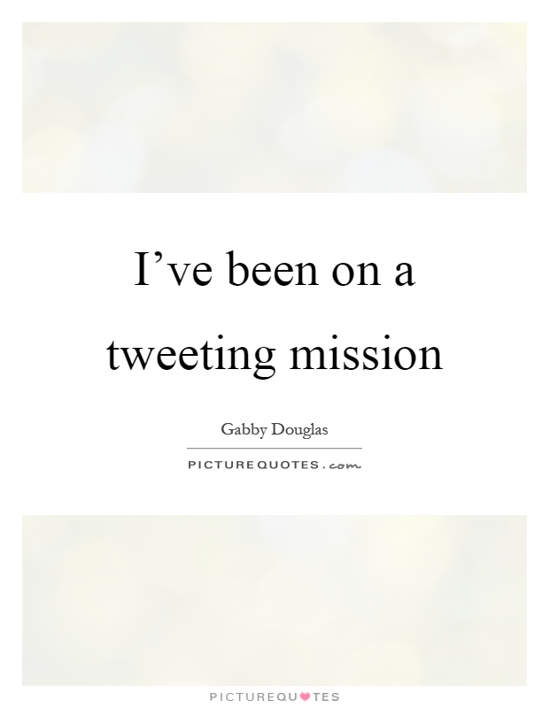 I've been on a tweeting mission Picture Quote #1