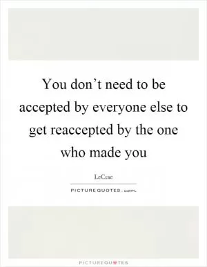 You don’t need to be accepted by everyone else to get reaccepted by the one who made you Picture Quote #1