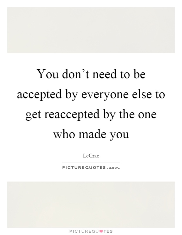 You don't need to be accepted by everyone else to get reaccepted by the one who made you Picture Quote #1