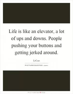 Life is like an elevator, a lot of ups and downs. People pushing your buttons and getting jerked around Picture Quote #1