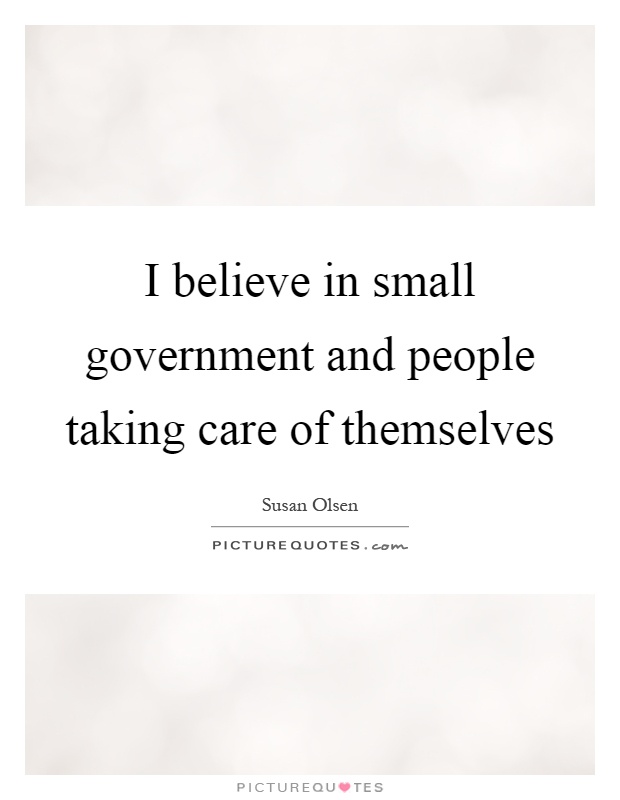 I believe in small government and people taking care of themselves Picture Quote #1