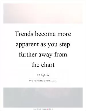 Trends become more apparent as you step further away from the chart Picture Quote #1