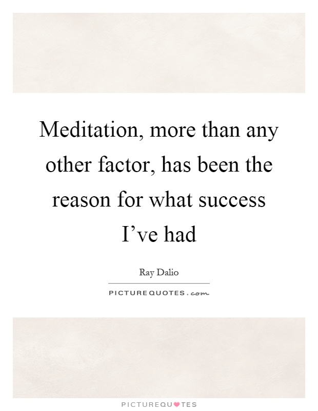 Meditation, more than any other factor, has been the reason for what success I've had Picture Quote #1