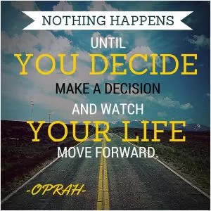 Nothing happens until you decide. Make a decision and watch your life move forward Picture Quote #1
