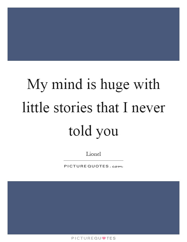 My mind is huge with little stories that I never told you Picture Quote #1