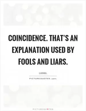 Coincidence. That’s an explanation used by fools and liars Picture Quote #1