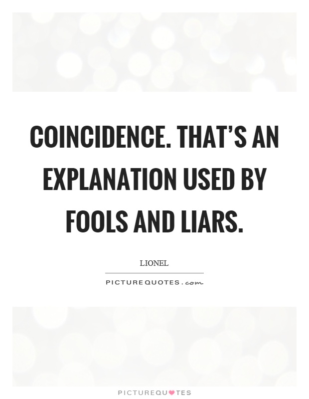 Coincidence. That's an explanation used by fools and liars Picture Quote #1