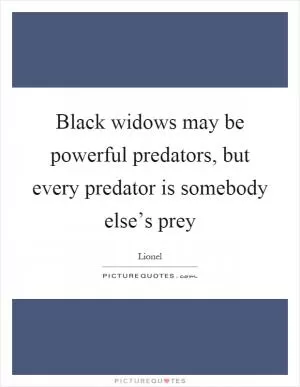 Black widows may be powerful predators, but every predator is somebody else’s prey Picture Quote #1