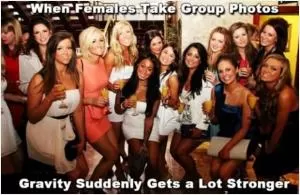 When females take group photos. Gravity suddenly gets a lot stronger Picture Quote #1