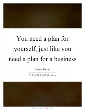 You need a plan for yourself, just like you need a plan for a business Picture Quote #1