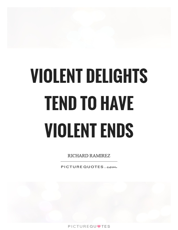 Violent delights tend to have violent ends Picture Quote #1