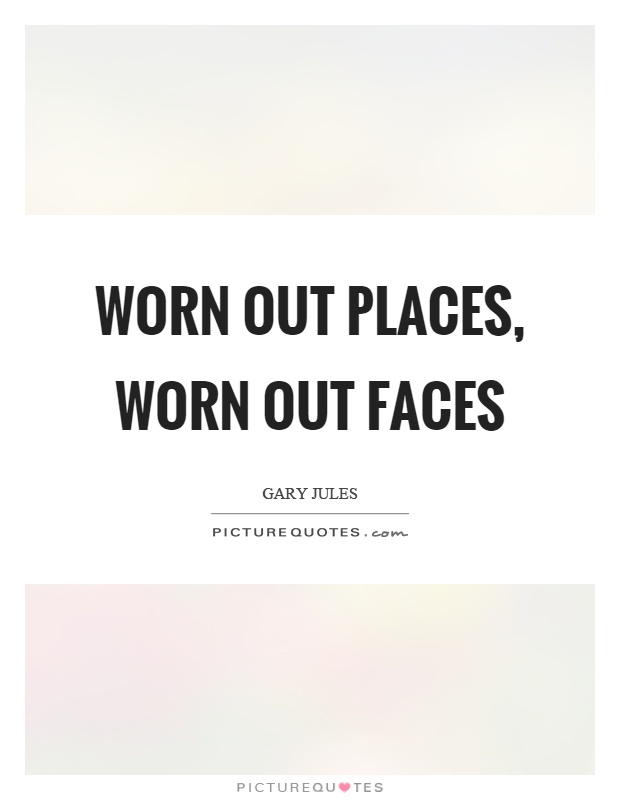 Worn out places, worn out faces Picture Quote #1