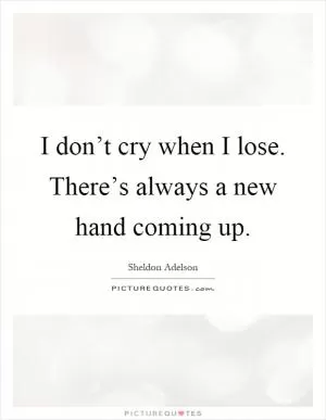 I don’t cry when I lose. There’s always a new hand coming up Picture Quote #1
