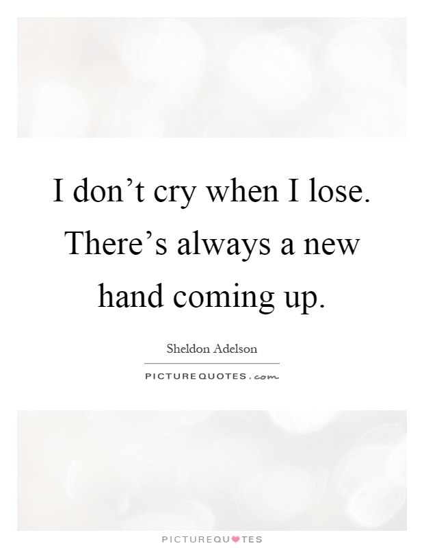 I don't cry when I lose. There's always a new hand coming up Picture Quote #1