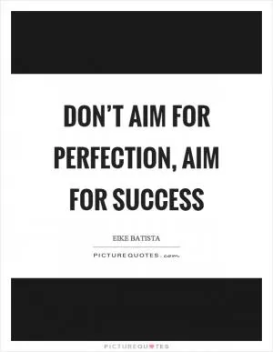 Don’t aim for perfection, aim for success Picture Quote #1