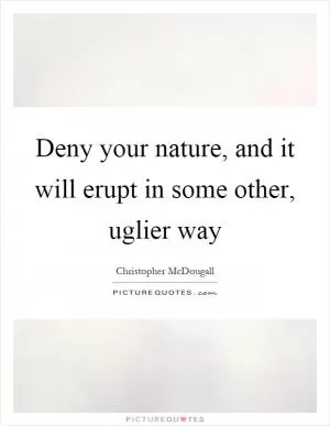 Deny your nature, and it will erupt in some other, uglier way Picture Quote #1