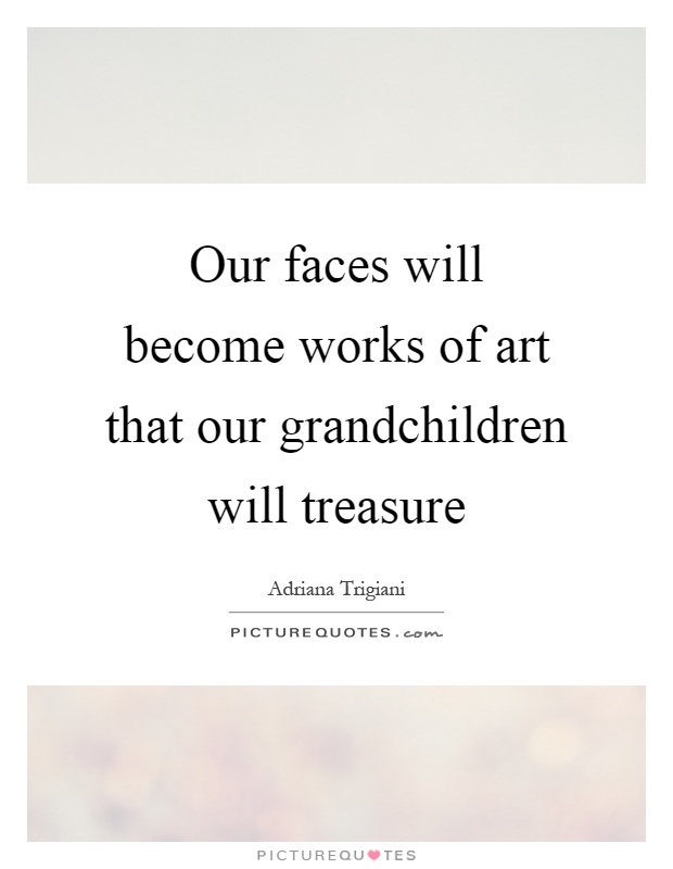 Our faces will become works of art that our grandchildren will treasure Picture Quote #1
