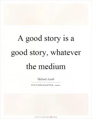 A good story is a good story, whatever the medium Picture Quote #1