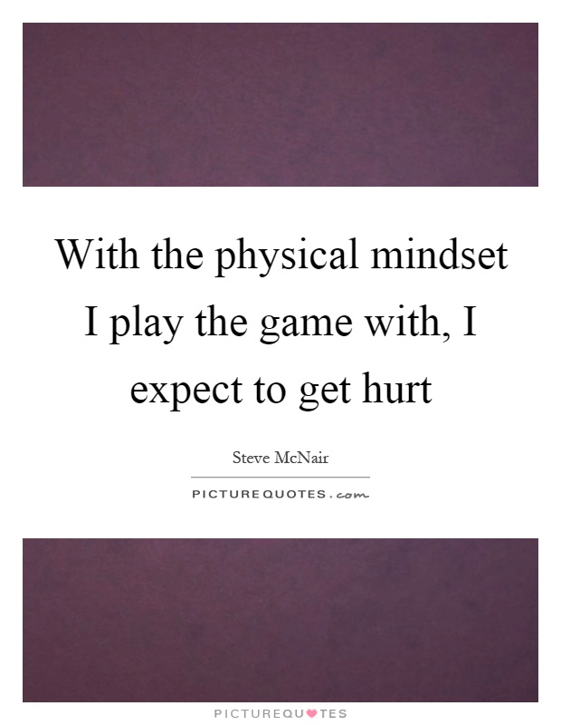 With the physical mindset I play the game with, I expect to get hurt Picture Quote #1