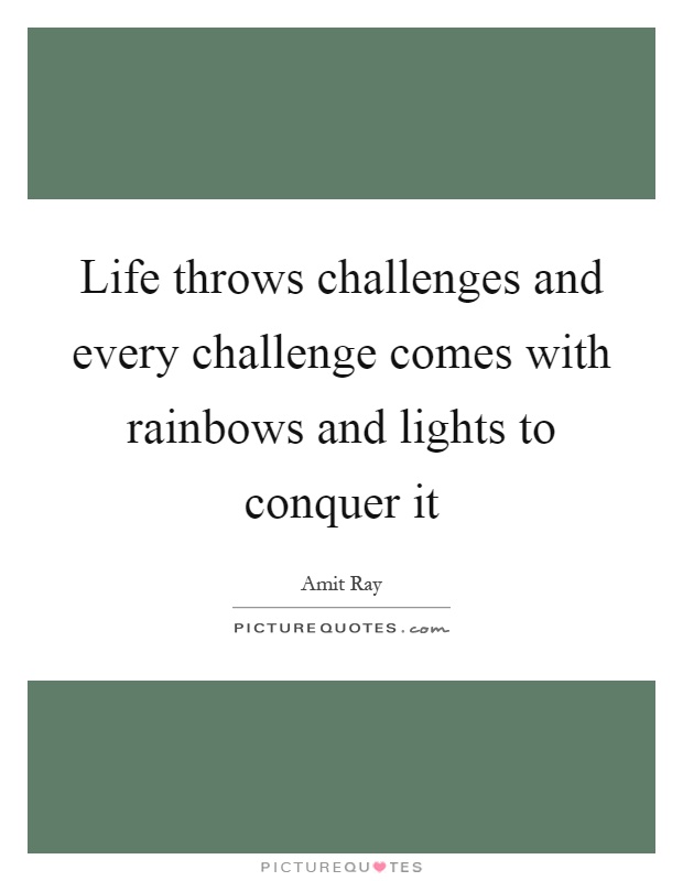 Life throws challenges and every challenge comes with rainbows and lights to conquer it Picture Quote #1