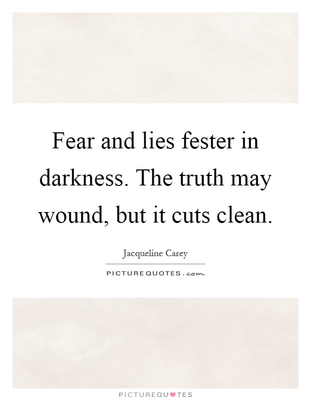 Fear and lies fester in darkness. The truth may wound, but it cuts clean Picture Quote #1