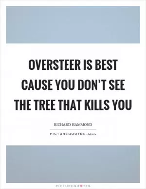 Oversteer is best cause you don’t see the tree that kills you Picture Quote #1