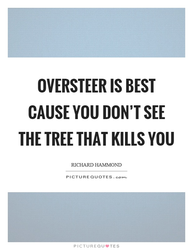 Oversteer is best cause you don't see the tree that kills you Picture Quote #1