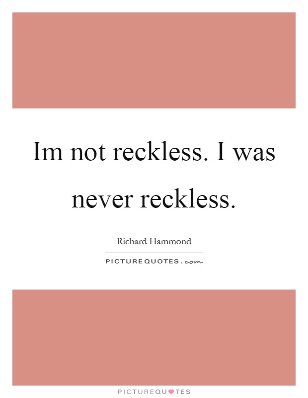 Im not reckless. I was never reckless Picture Quote #1